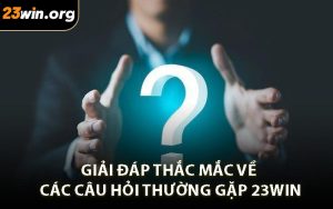 Giải đáp thắc mắc về các câu hỏi thường gặp 23WIN