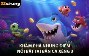 Khám Phá Những Điểm Nổi Bật Tại Bắn Cá Xèng 3